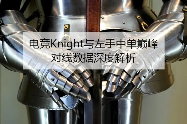 电竞Knight与左手中单巅峰对线数据深度解析